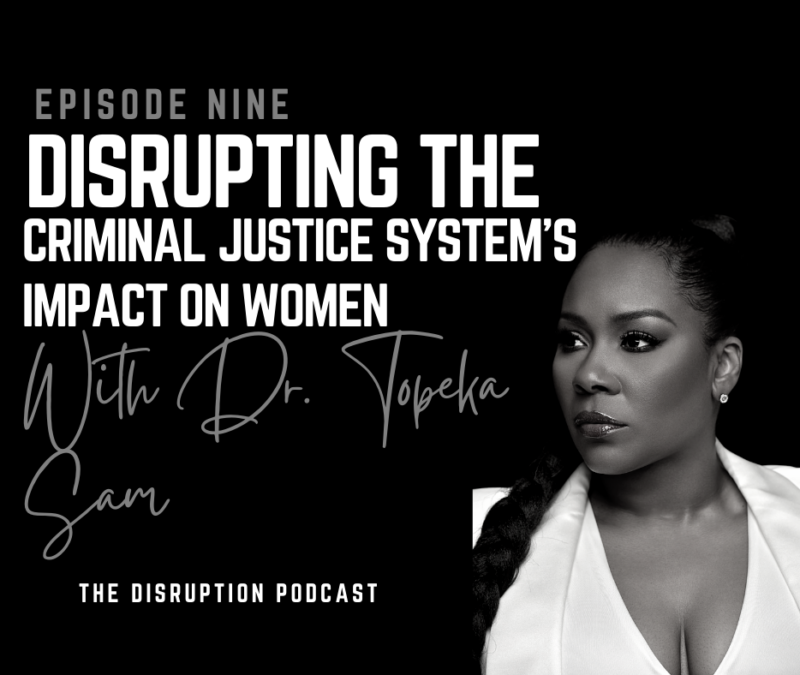 Ep 9: Disrupting the Criminal Justice System’s Impact on Women with Dr. Topeka K. Sam featured image