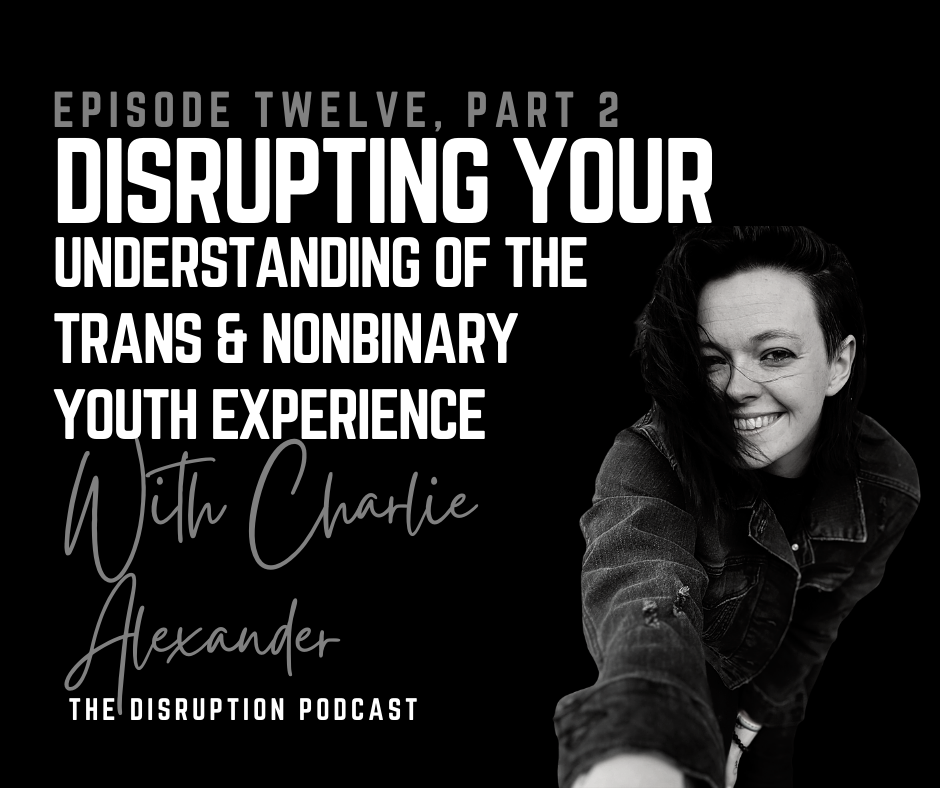 Ep 12 Part 2: Disrupting Your Understanding of the Trans & Nonbinary Youth Experience with Charlie Alexander featured image