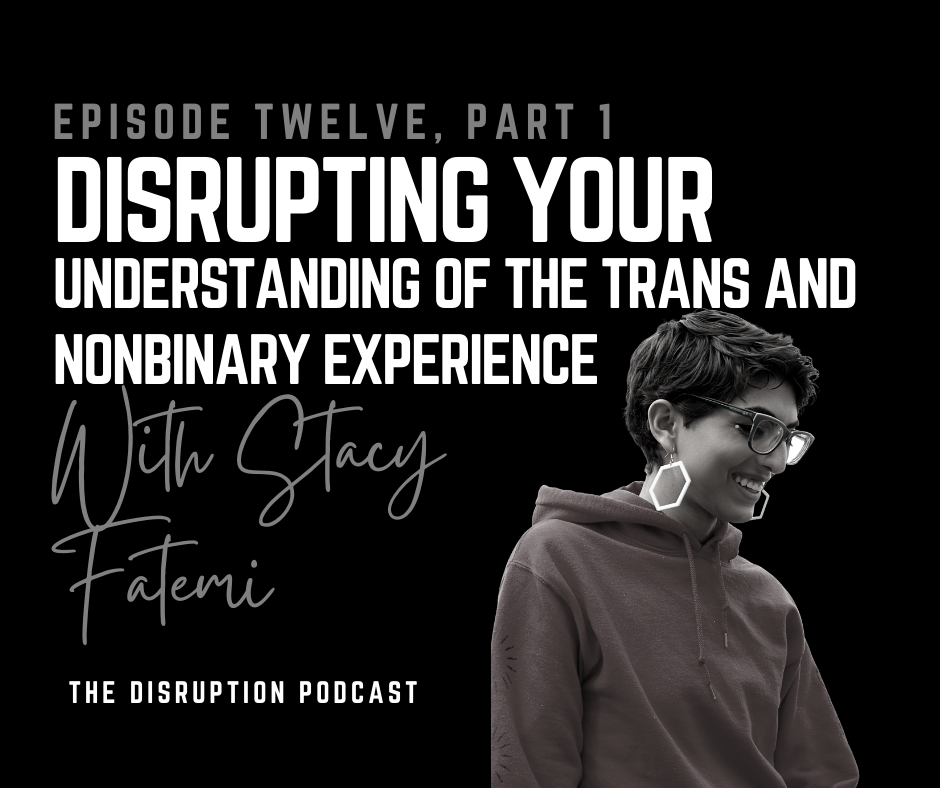 Ep 12 Part 1: Disrupting Your Understanding of the Trans and Nonbinary Experience with Stacy Fatemi featured image