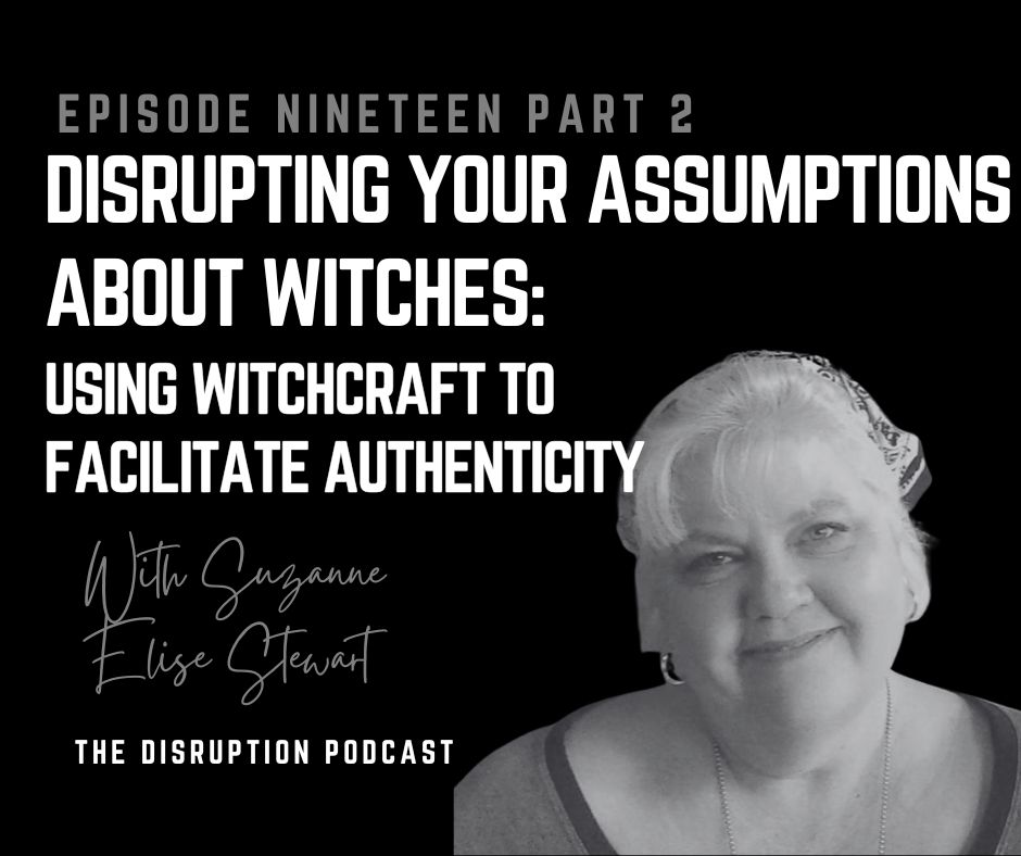 Ep 19 Part 2: Disrupting Your Assumptions About Witches: Using Witchcraft to Facilitate Authenticity with Suzanne Elise Stewart featured image