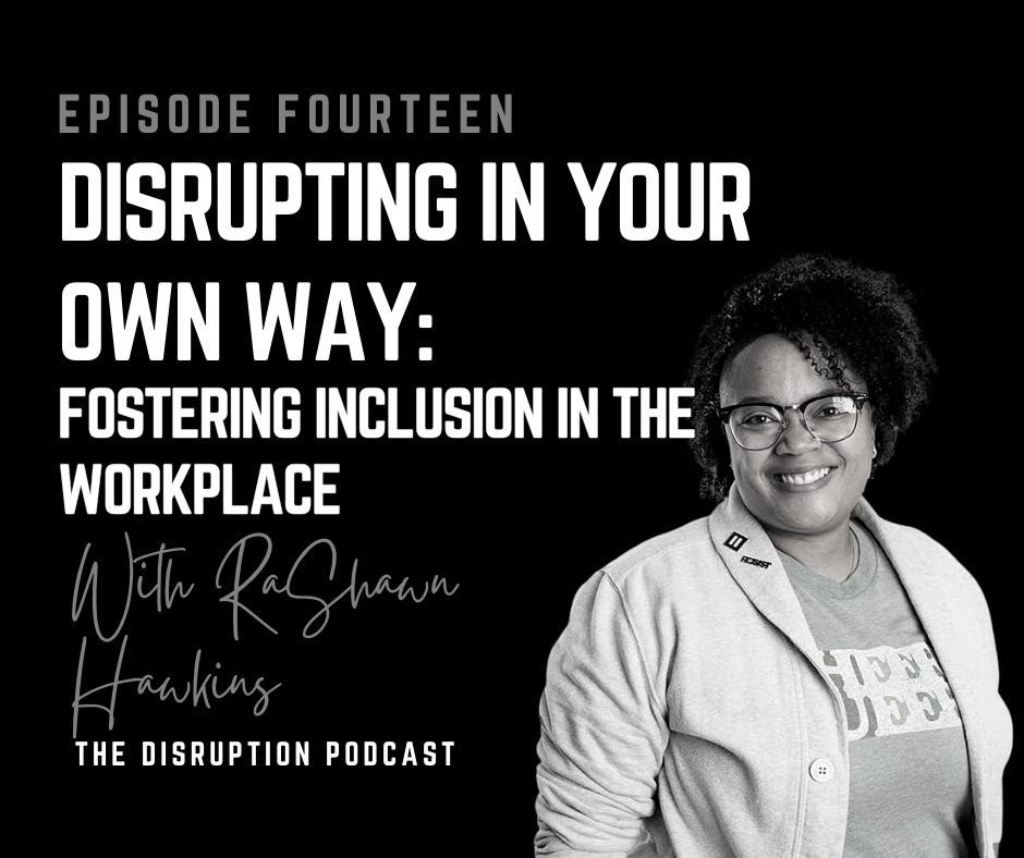 Ep 14: Disrupting In Your Own Way: Fostering Inclusion in the Workplace with RaShawn Hawkins featured image