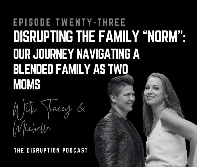 EP 23: Disrupting the Family “Norm”: Our Journey Navigating a Blended Family as Two Moms featured image
