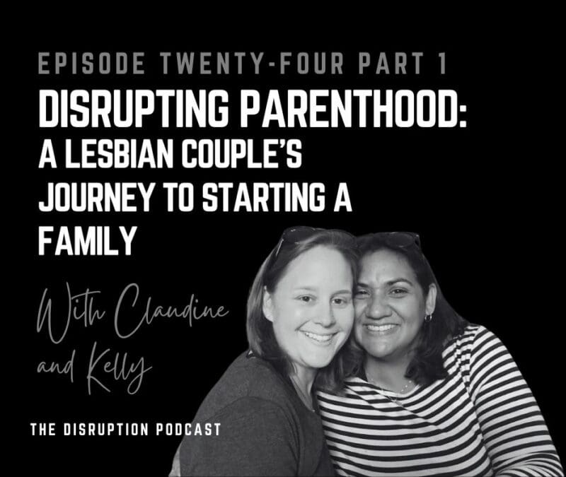Ep 24 Part 1: Disrupting Parenthood: A Lesbian Couple’s Journey to Starting a Family featured image